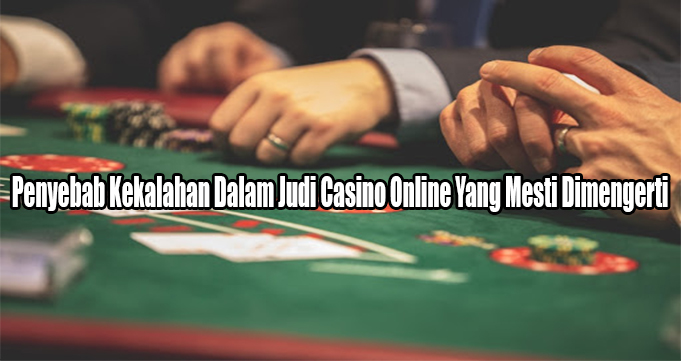 Penyebab Kekalahan Dalam Judi Casino Online Yang Mesti Dimengerti